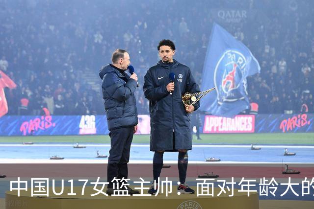 中国U17女篮主帅：面对年龄大的职业俱乐部 队员们打出了团队篮球